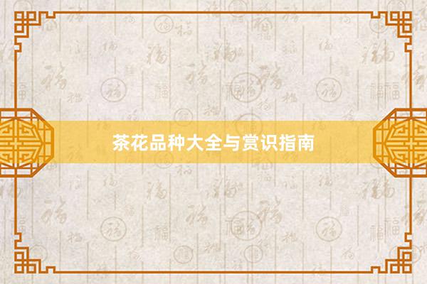 茶花品种大全与赏识指南